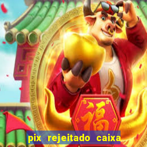 pix rejeitado caixa dinheiro sumiu